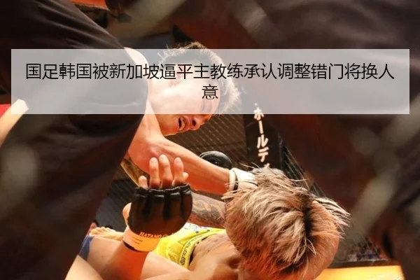 国足韩国被新加坡逼平主教练承认调整错门将换人意